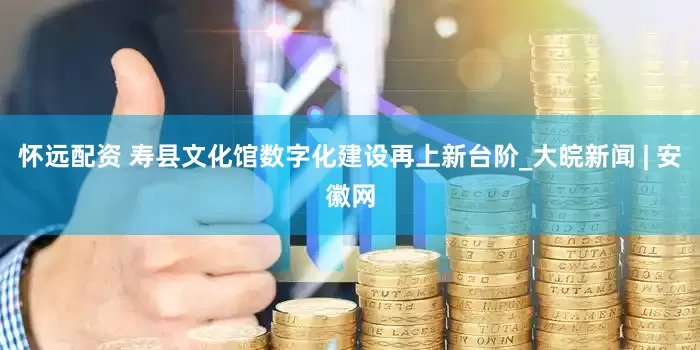 怀远配资 寿县文化馆数字化建设再上新台阶_大皖新闻 | 安徽网