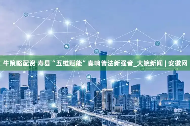 牛策略配资 寿县“五维赋能”奏响普法新强音_大皖新闻 | 安徽网