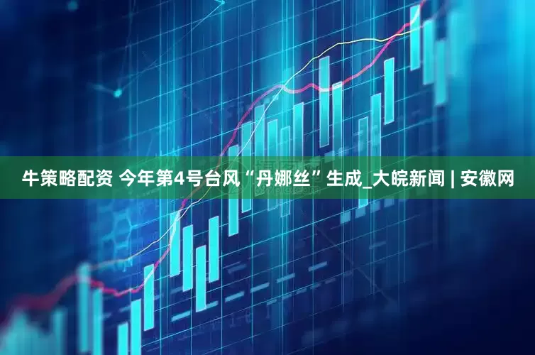 牛策略配资 今年第4号台风“丹娜丝”生成_大皖新闻 | 安徽网