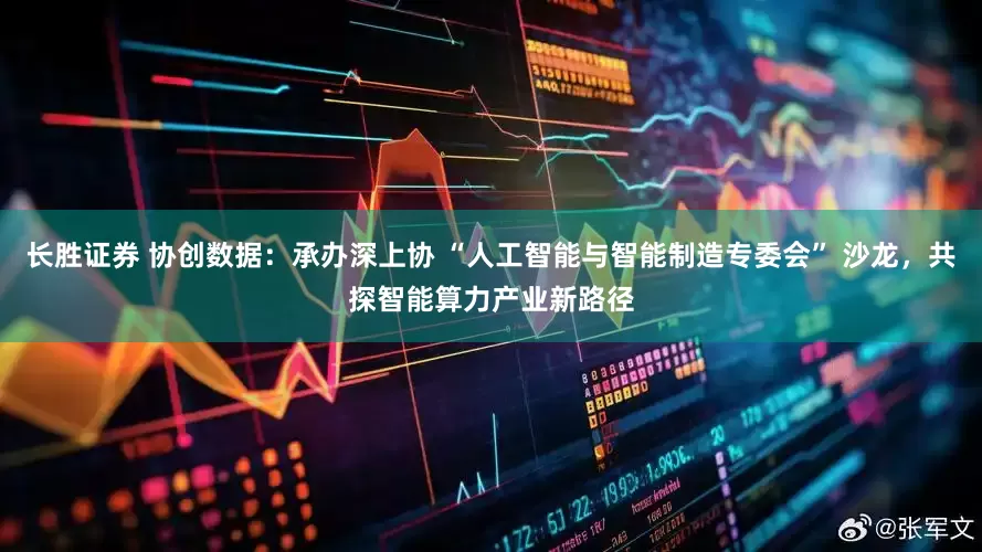长胜证券 协创数据：承办深上协 “人工智能与智能制造专委会” 沙龙，共探智能算力产业新路径