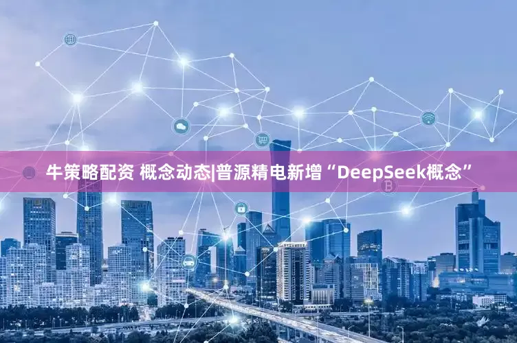 牛策略配资 概念动态|普源精电新增“DeepSeek概念”