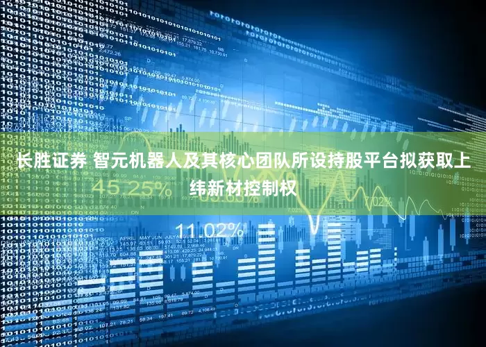 长胜证券 智元机器人及其核心团队所设持股平台拟获取上纬新材控制权