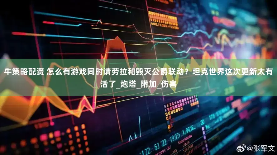 牛策略配资 怎么有游戏同时请劳拉和毁灭公爵联动？坦克世界这次更新太有活了_炮塔_附加_伤害