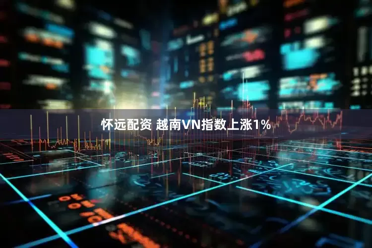 怀远配资 越南VN指数上涨1%