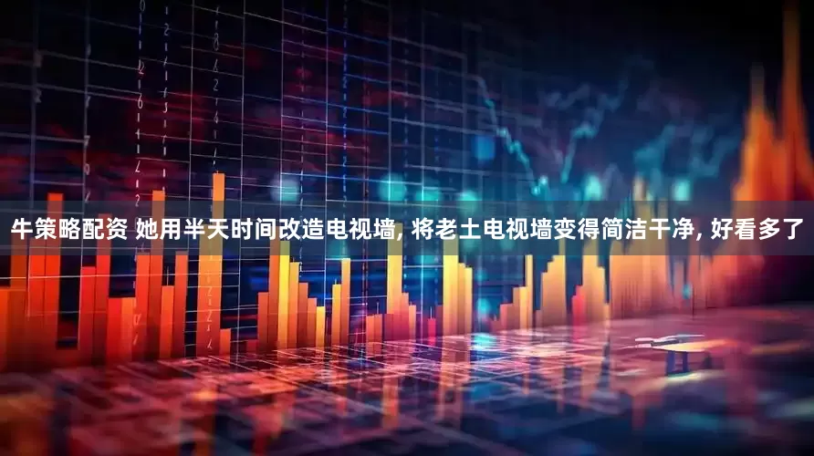 牛策略配资 她用半天时间改造电视墙, 将老土电视墙变得简洁干净, 好看多了