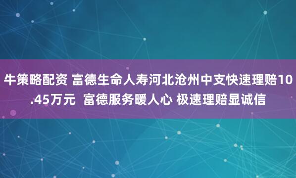牛策略配资 富德生命人寿河北沧州中支快速理赔10.45万元  富德服务暖人心 极速理赔显诚信