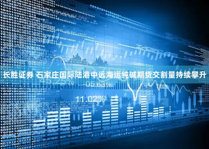 长胜证券 石家庄国际陆港中远海运纯碱期货交割量持续攀升
