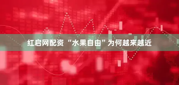 红启网配资 “水果自由”为何越来越近