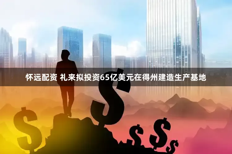 怀远配资 礼来拟投资65亿美元在得州建造生产基地