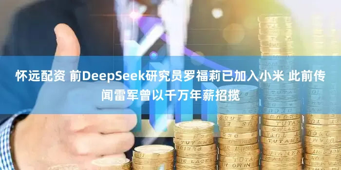 怀远配资 前DeepSeek研究员罗福莉已加入小米 此前传闻雷军曾以千万年薪招揽