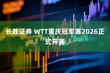 长胜证券 WTT重庆冠军赛2026正式开赛