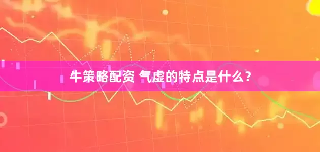 牛策略配资 气虚的特点是什么？