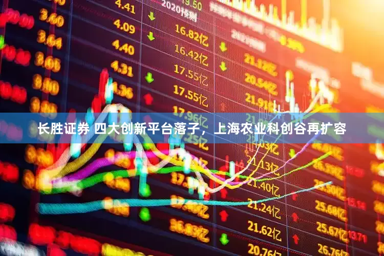 长胜证券 四大创新平台落子，上海农业科创谷再扩容